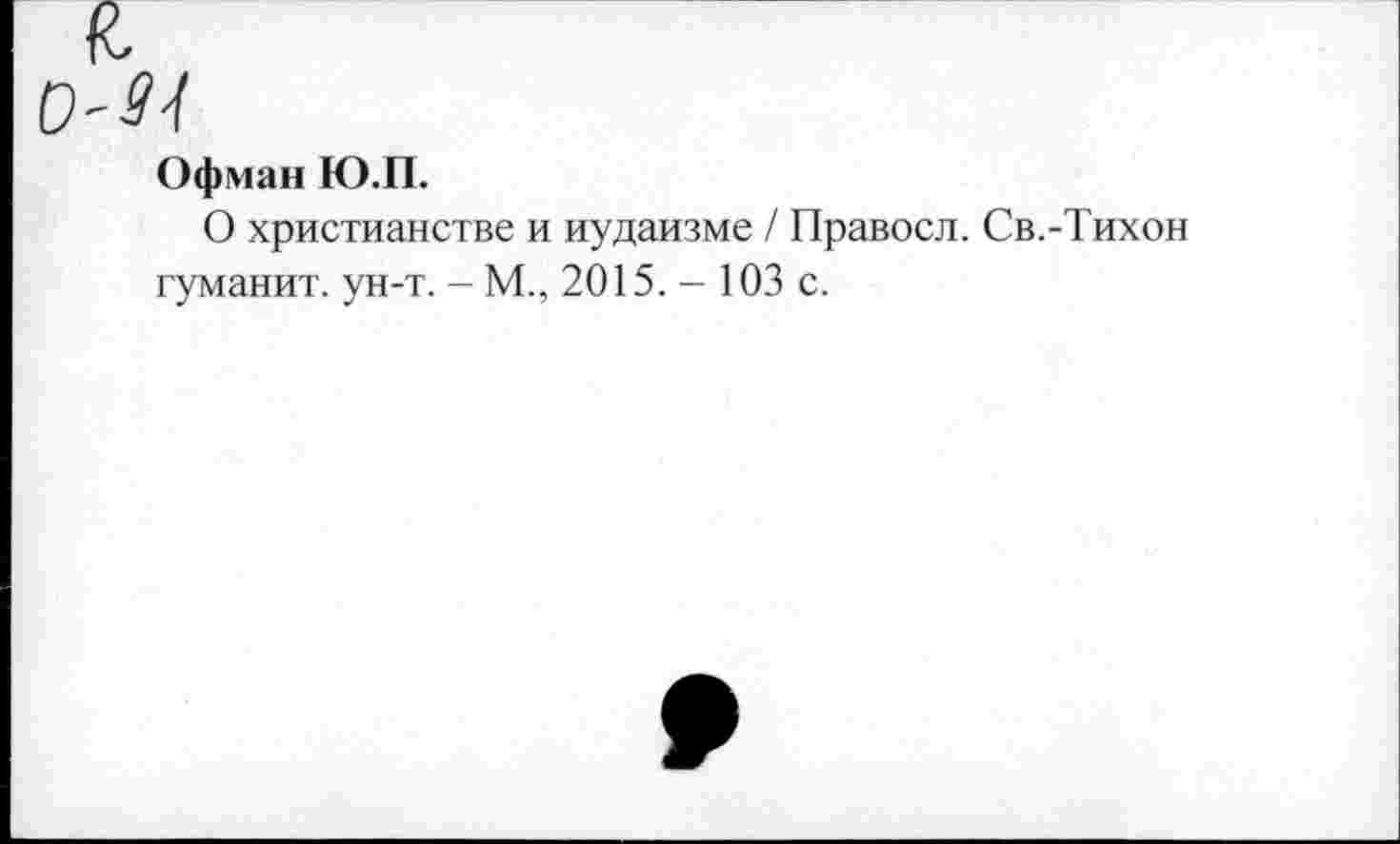 ﻿Офман Ю.П.
О христианстве и иудаизме / Правосл. Св.-Тихон туманит, ун-т. - М., 2015. - 103 с.